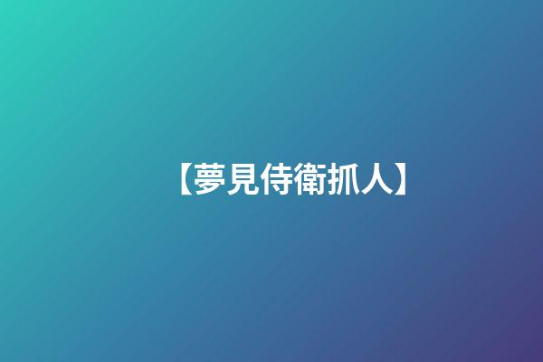【夢見侍衛抓人】