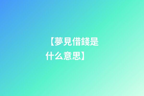 【夢見借錢是什么意思】