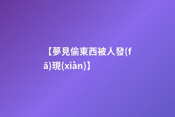【夢見偷東西被人發(fā)現(xiàn)】