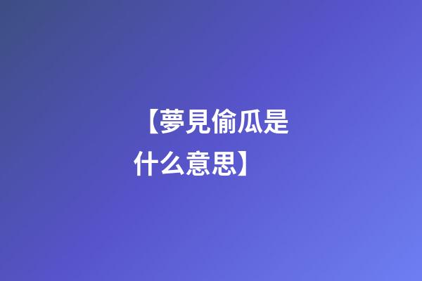 【夢見偷瓜是什么意思】