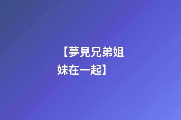 【夢見兄弟姐妹在一起】