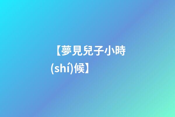 【夢見兒子小時(shí)候】