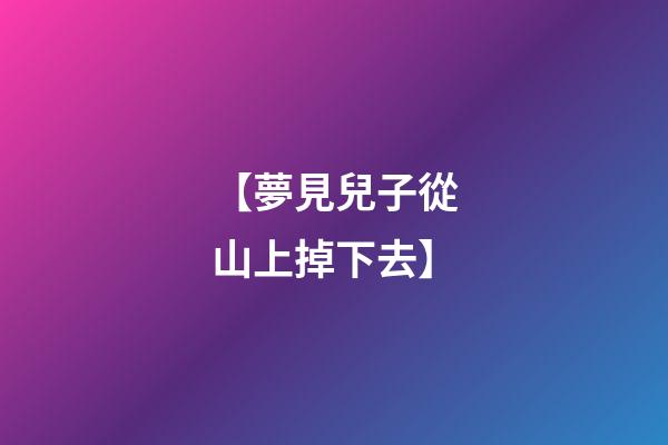 【夢見兒子從山上掉下去】