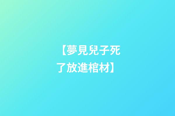 【夢見兒子死了放進棺材】