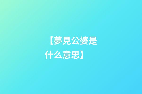 【夢見公婆是什么意思】