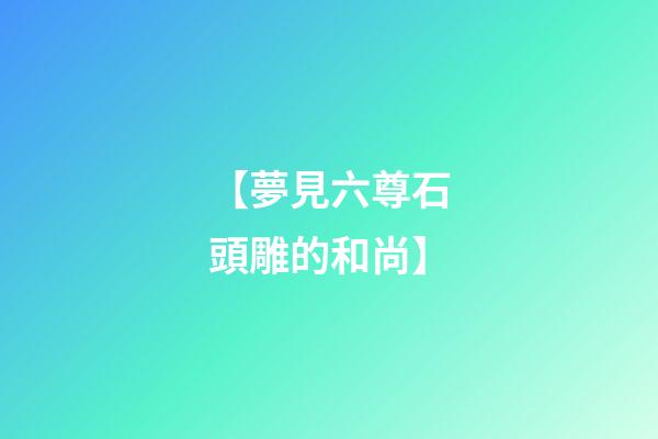【夢見六尊石頭雕的和尚】