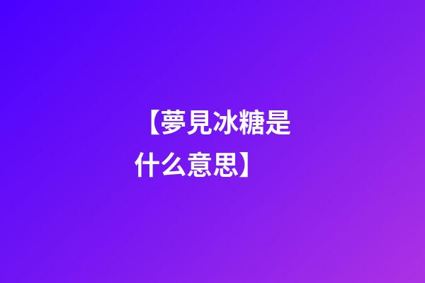 【夢見冰糖是什么意思】