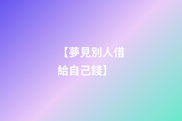 【夢見別人借給自己錢】
