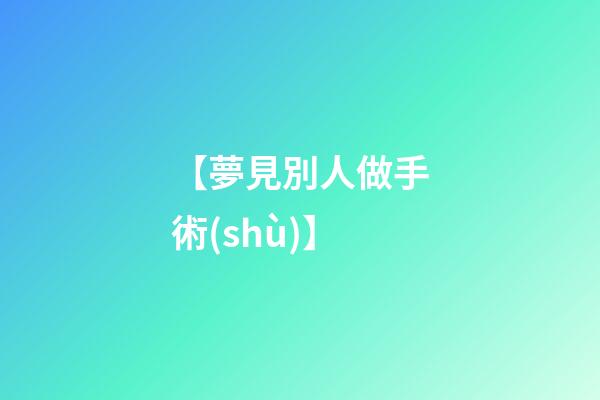 【夢見別人做手術(shù)】