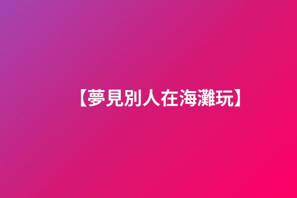 【夢見別人在海灘玩】