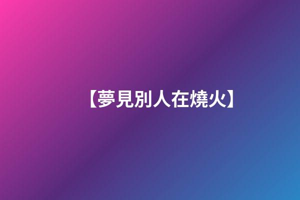 【夢見別人在燒火】