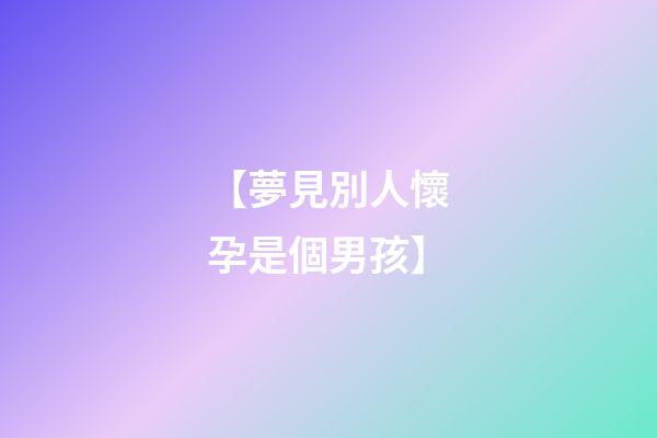 【夢見別人懷孕是個男孩】