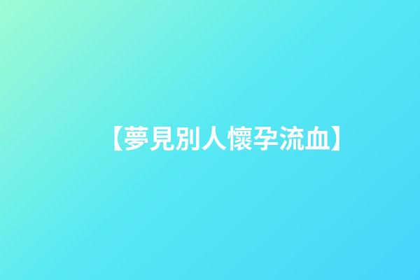【夢見別人懷孕流血】