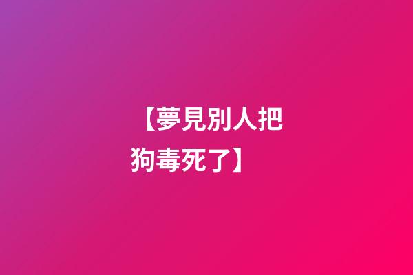 【夢見別人把狗毒死了】