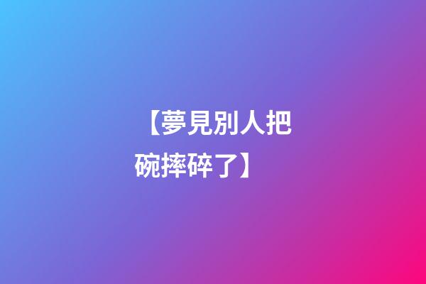 【夢見別人把碗摔碎了】