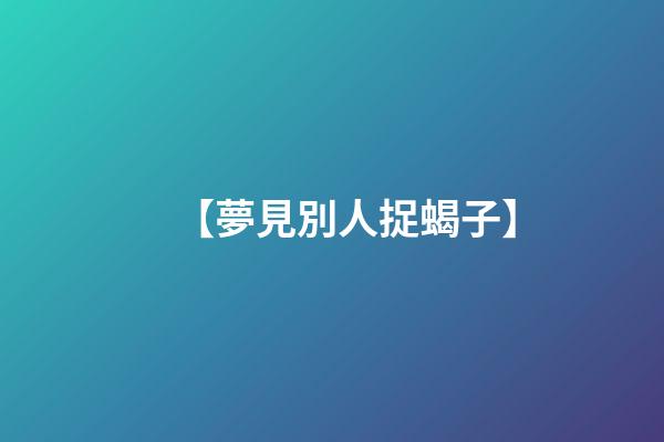 【夢見別人捉蝎子】