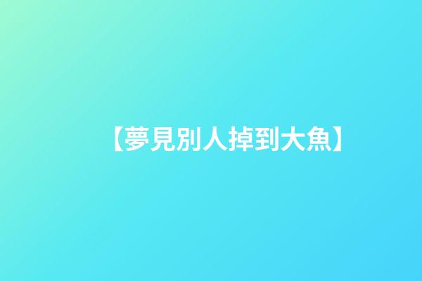 【夢見別人掉到大魚】