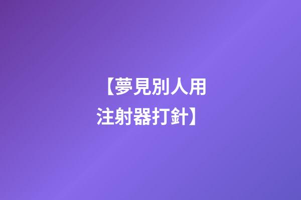 【夢見別人用注射器打針】