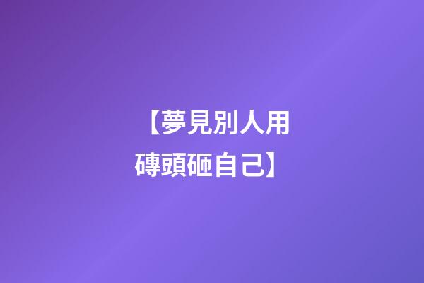 【夢見別人用磚頭砸自己】