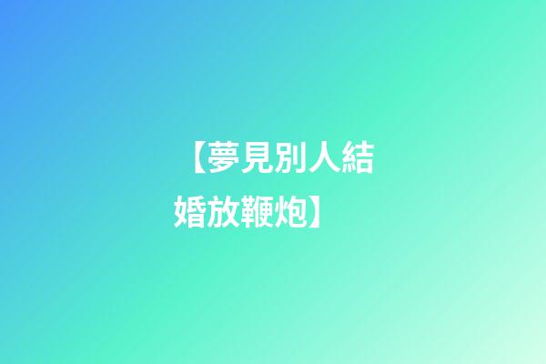 【夢見別人結婚放鞭炮】