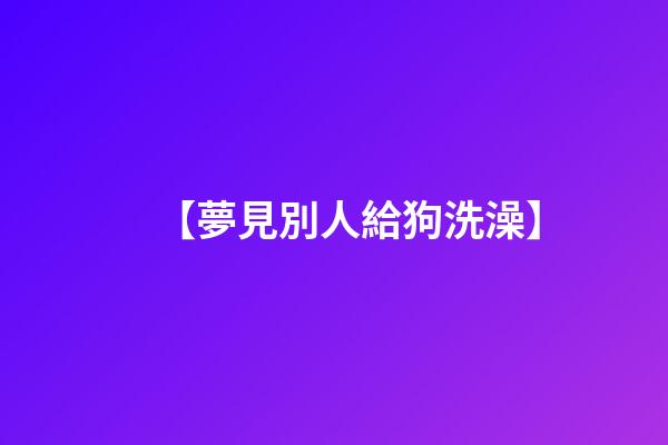 【夢見別人給狗洗澡】