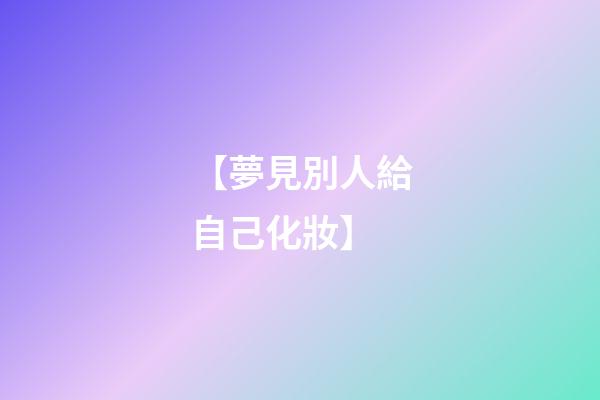 【夢見別人給自己化妝】
