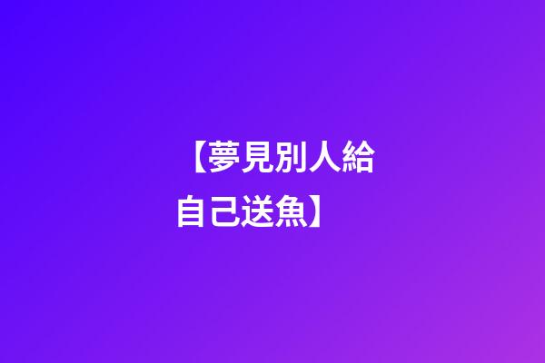 【夢見別人給自己送魚】