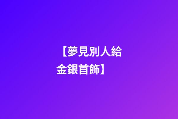 【夢見別人給金銀首飾】