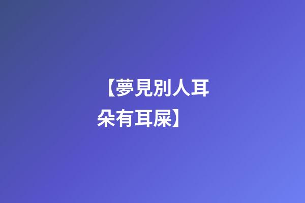 【夢見別人耳朵有耳屎】