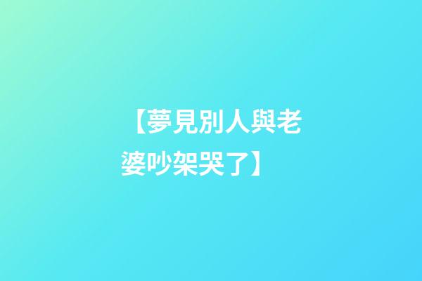 【夢見別人與老婆吵架哭了】