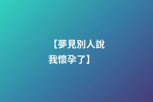 【夢見別人說我懷孕了】
