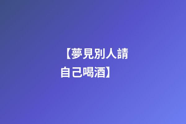 【夢見別人請自己喝酒】