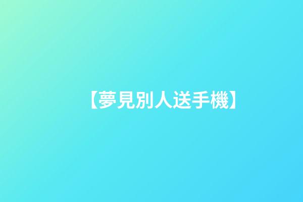 【夢見別人送手機】
