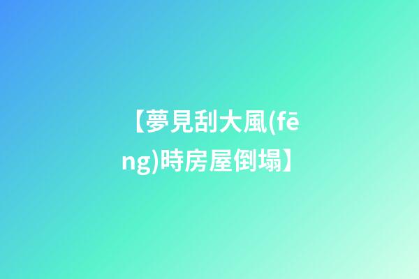 【夢見刮大風(fēng)時房屋倒塌】
