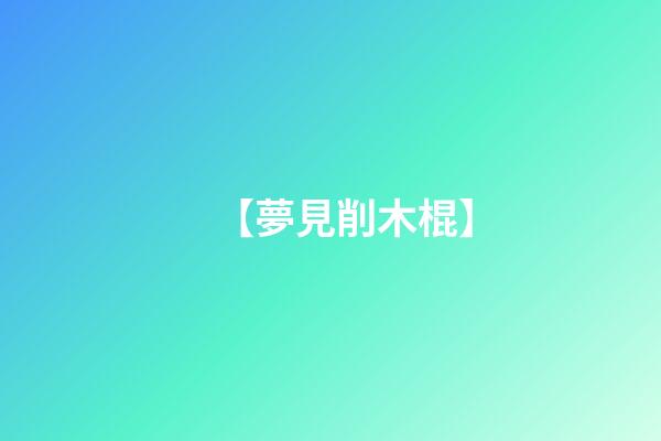 【夢見削木棍】