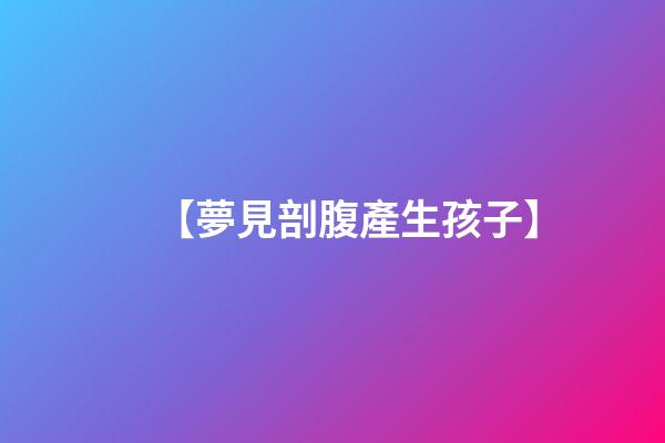 【夢見剖腹產生孩子】