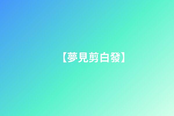 【夢見剪白發】