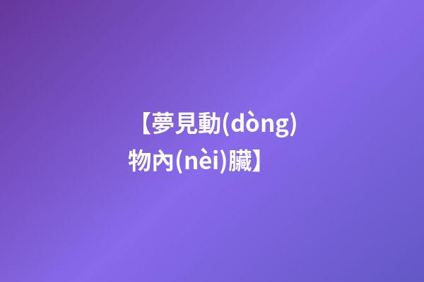 【夢見動(dòng)物內(nèi)臟】