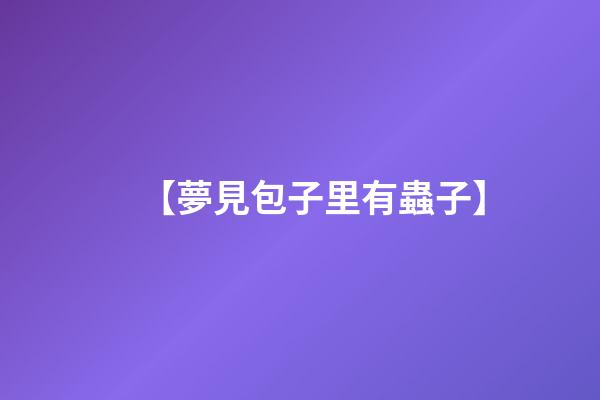 【夢見包子里有蟲子】