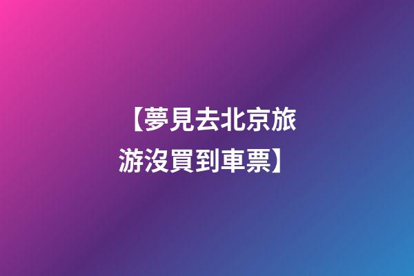 【夢見去北京旅游沒買到車票】