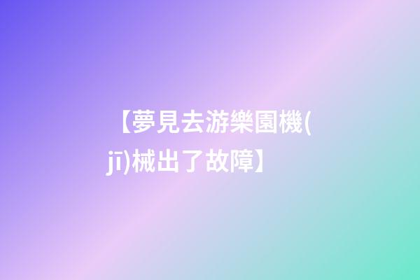 【夢見去游樂園機(jī)械出了故障】