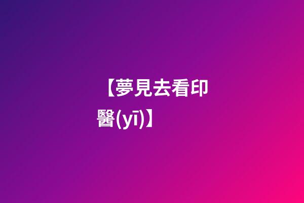 【夢見去看印醫(yī)】