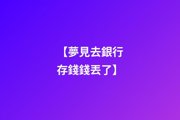 【夢見去銀行存錢錢丟了】