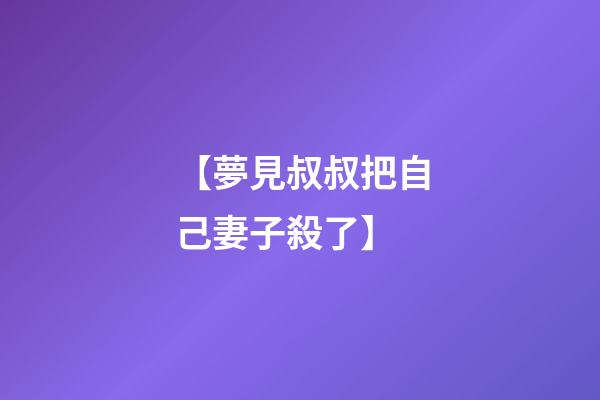 【夢見叔叔把自己妻子殺了】