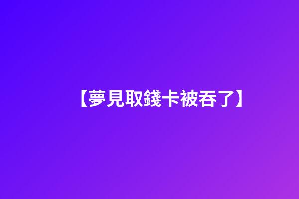 【夢見取錢卡被吞了】