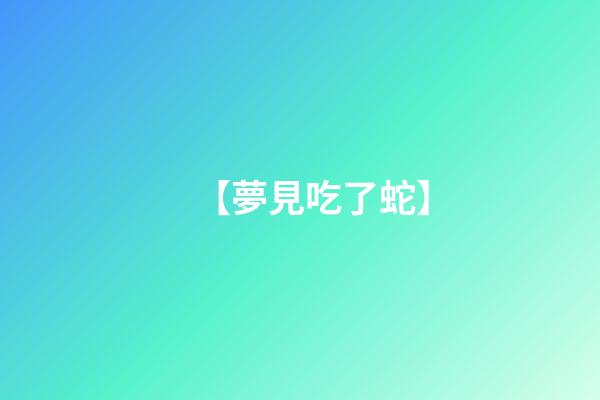 【夢見吃了蛇】