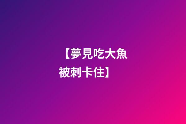 【夢見吃大魚被刺卡住】
