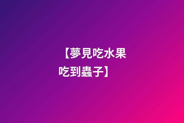 【夢見吃水果吃到蟲子】