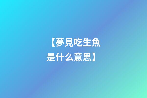 【夢見吃生魚是什么意思】