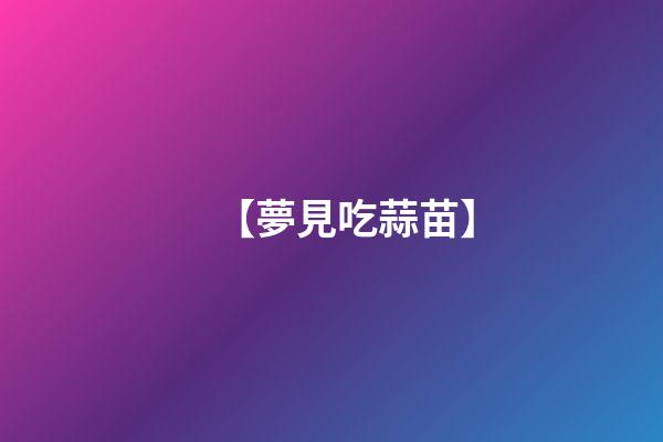 【夢見吃蒜苗】